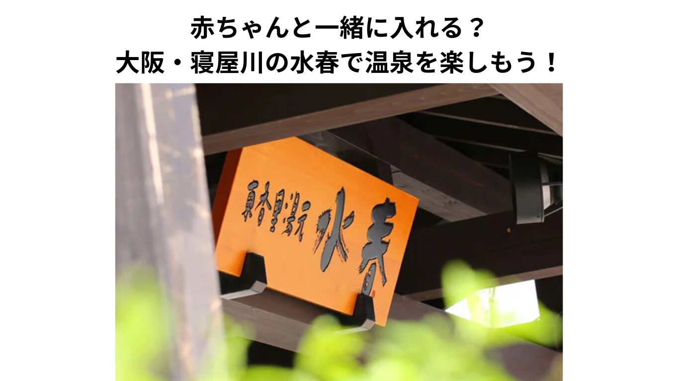 水春 赤ちゃん 大阪 温泉 赤ちゃん 寝屋川 温泉 子連れ 水春料金 水春口コミ 水春予約 大阪日帰り温泉 寝屋川 日帰り温泉