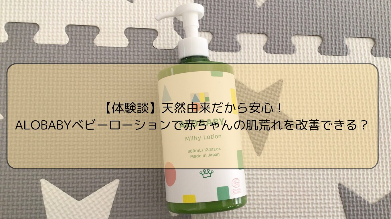 【体験談】天然由来だから安心！ALOBABYベビーローションで赤ちゃんの肌荒れを改善できる？